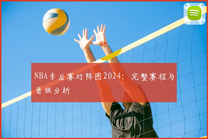 NBA季后赛对阵图2024：完整赛程与晋级分析