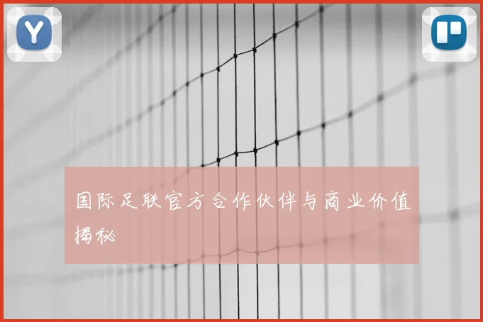 国际足联官方合作伙伴与商业价值揭秘