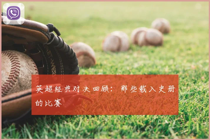 英超经典对决回顾：那些载入史册的比赛