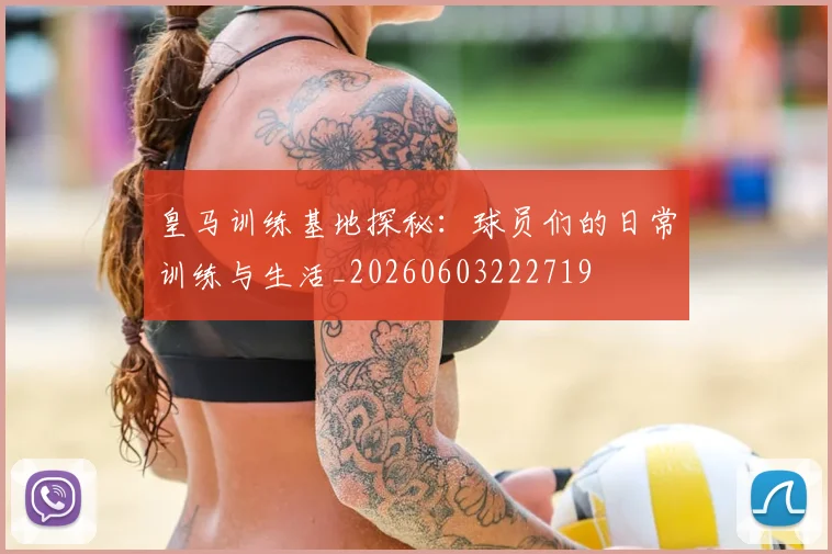 皇马训练基地探秘：球员们的日常训练与生活_20260603222719