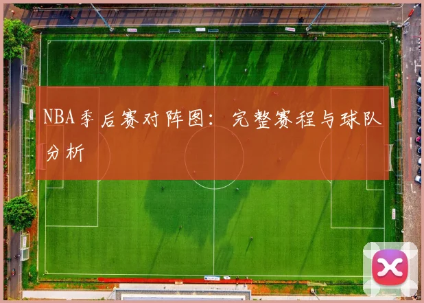 NBA季后赛对阵图：完整赛程与球队分析