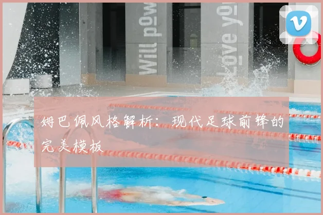 姆巴佩风格解析：现代足球前锋的完美模板