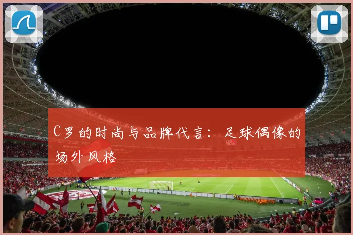 C罗的时尚与品牌代言：足球偶像的场外风格