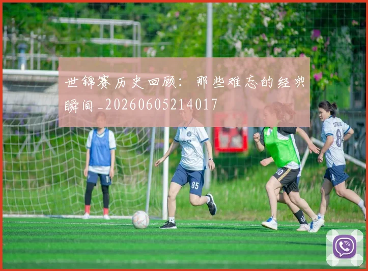 世锦赛历史回顾：那些难忘的经典瞬间_20260605214017