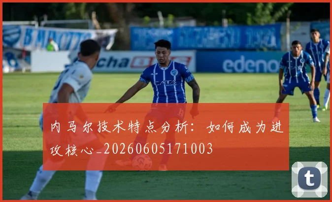 内马尔技术特点分析：如何成为进攻核心_20260605171003