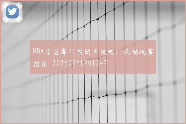 NBA季后赛门票购买攻略:现场观赛指南_20260521201247