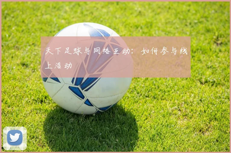 天下足球与网络互动：如何参与线上活动