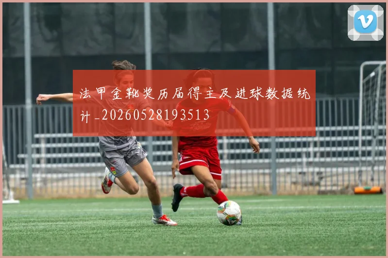 法甲金靴奖历届得主及进球数据统计_20260528193513