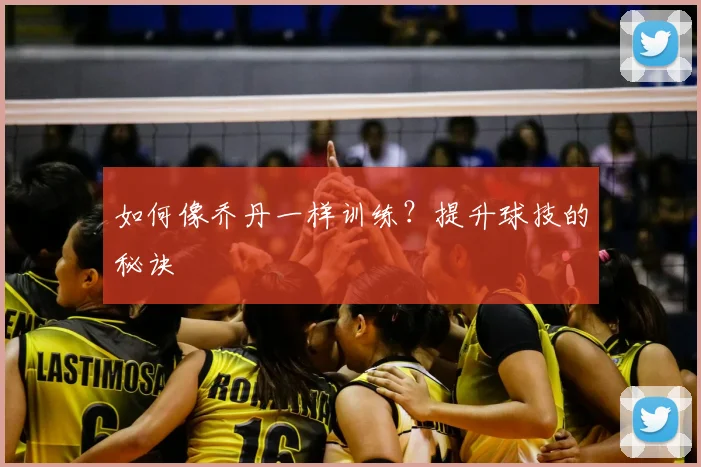 如何像乔丹一样训练？提升球技的秘诀