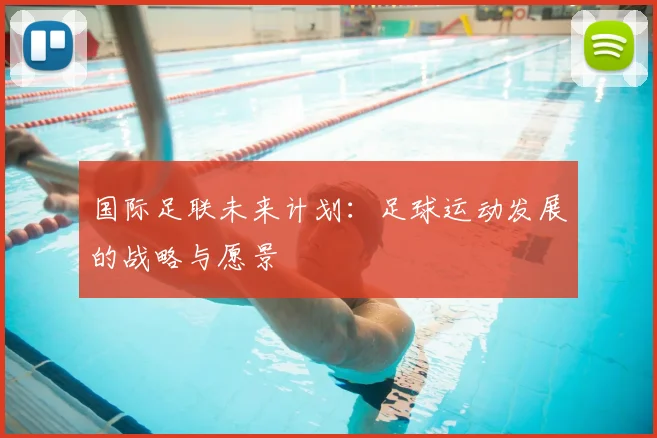 国际足联未来计划:足球运动发展的战略与愿景