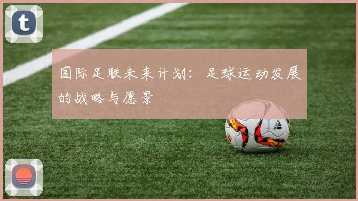 国际足联未来计划：足球运动发展的战略与愿景