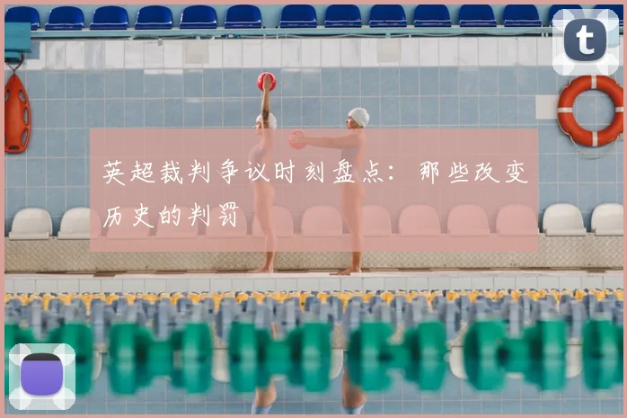 英超裁判争议时刻盘点：那些改变历史的判罚