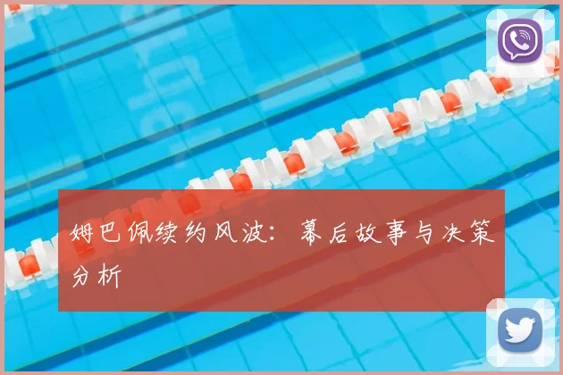姆巴佩续约风波:幕后故事与决策分析