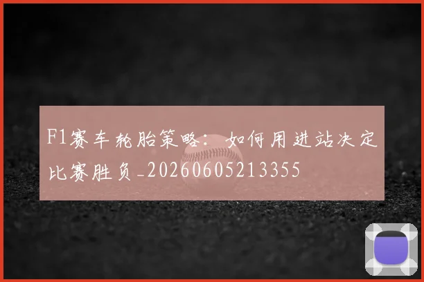 F1赛车轮胎策略：如何用进站决定比赛胜负_20260605213355