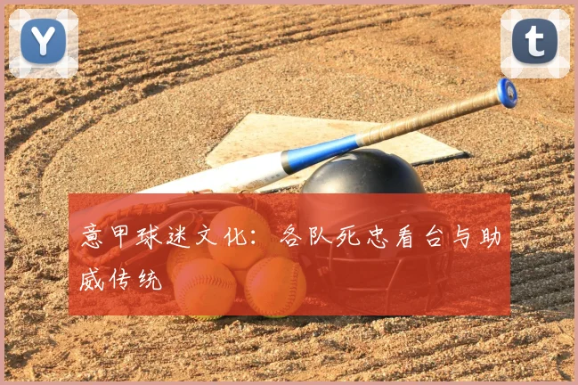 意甲球迷文化：各队死忠看台与助威传统