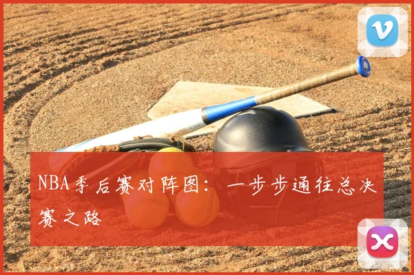NBA季后赛对阵图：一步步通往总决赛之路