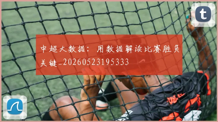 中超大数据：用数据解读比赛胜负关键_20260523195333
