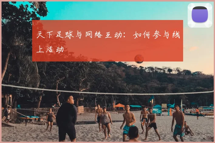 天下足球与网络互动：如何参与线上活动