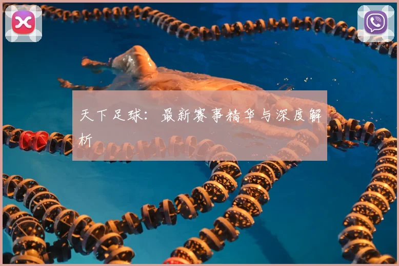 天下足球：最新赛事精华与深度解析