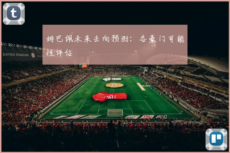 姆巴佩未来去向预测：各豪门可能性评估