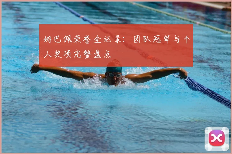 姆巴佩荣誉全记录:团队冠军与个人奖项完整盘点