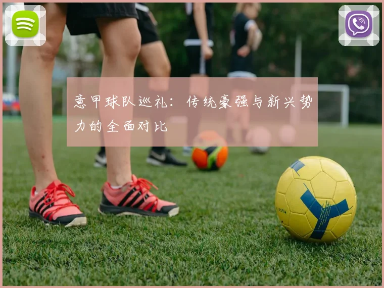 意甲球队巡礼：传统豪强与新兴势力的全面对比