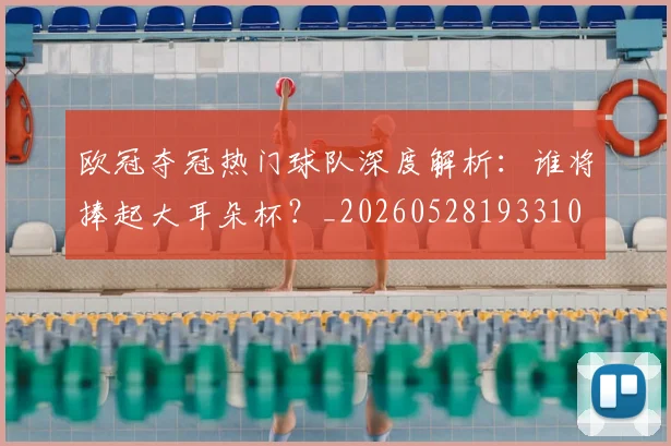 欧冠夺冠热门球队深度解析：谁将捧起大耳朵杯？_20260528193310