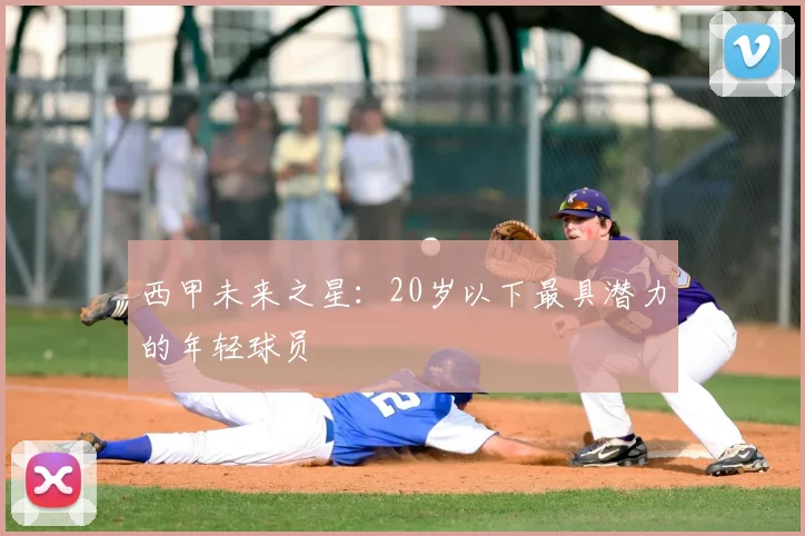 西甲未来之星：20岁以下最具潜力的年轻球员