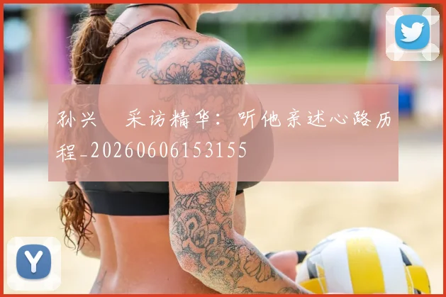 孙兴慜采访精华：听他亲述心路历程_20260606153155