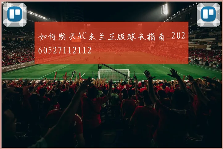 如何购买AC米兰正版球衣指南_20260527112112