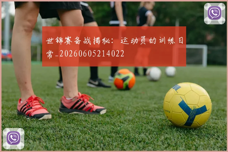 世锦赛备战揭秘：运动员的训练日常_20260605214022
