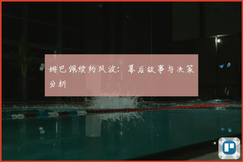 姆巴佩续约风波：幕后故事与决策分析