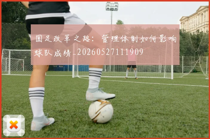 国足改革之路：管理体制如何影响球队成绩_20260527111909