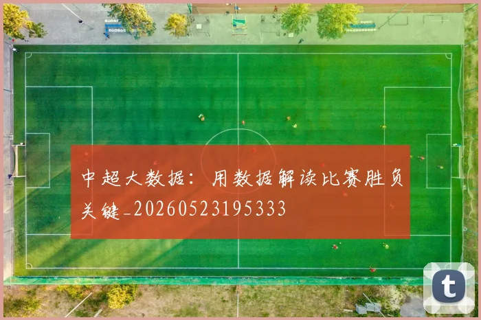 中超大数据：用数据解读比赛胜负关键_20260523195333
