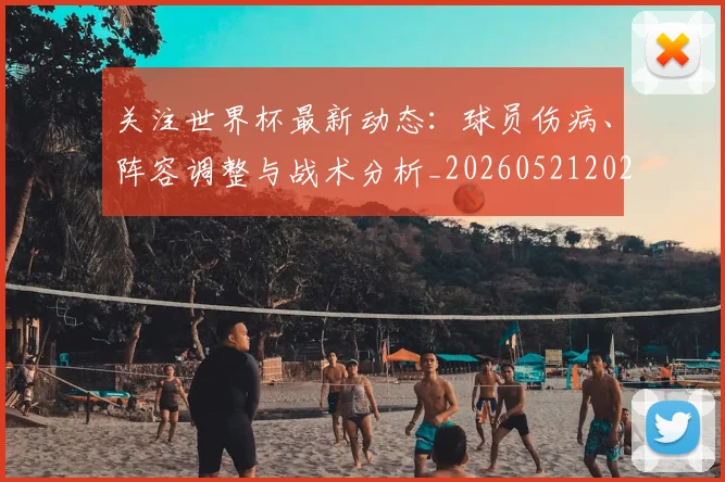 关注世界杯最新动态：球员伤病、阵容调整与战术分析_20260521202233