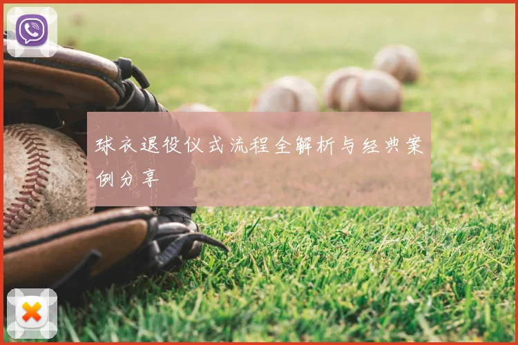 球衣退役仪式流程全解析与经典案例分享