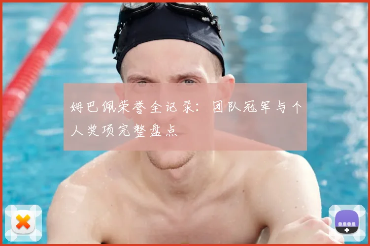 姆巴佩荣誉全记录：团队冠军与个人奖项完整盘点