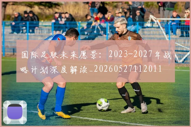 国际足联未来愿景:2023-2027年战略计划深度解读_20260527112011
