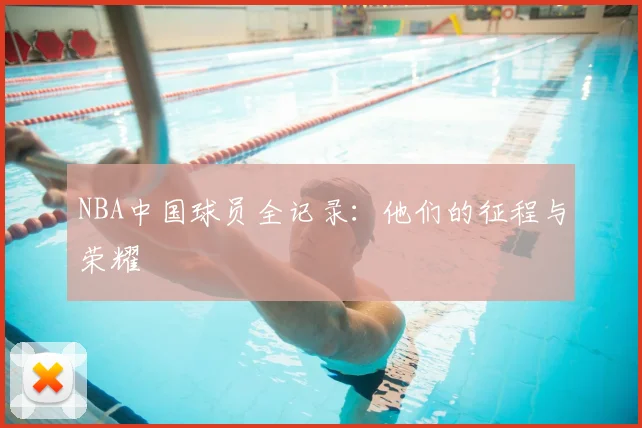 NBA中国球员全记录：他们的征程与荣耀